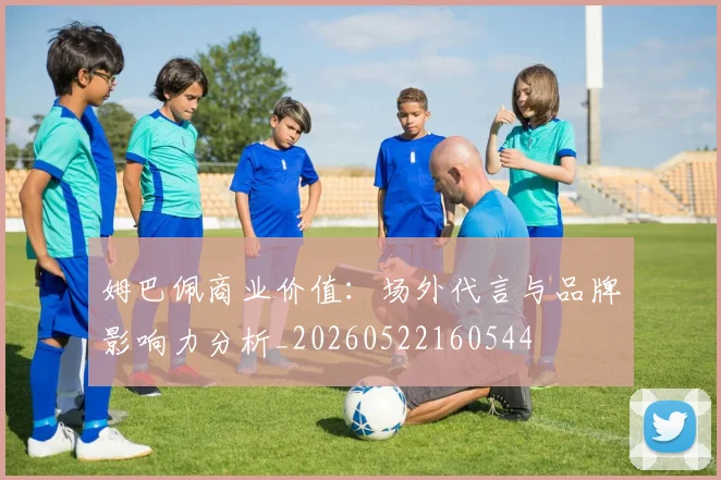 姆巴佩商业价值：场外代言与品牌影响力分析_20260522160544